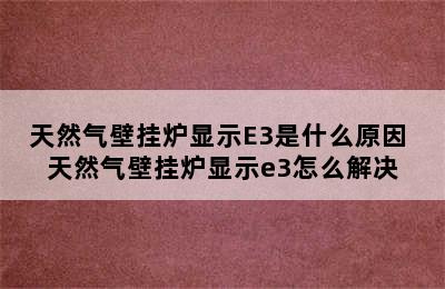 天然气壁挂炉显示E3是什么原因 天然气壁挂炉显示e3怎么解决